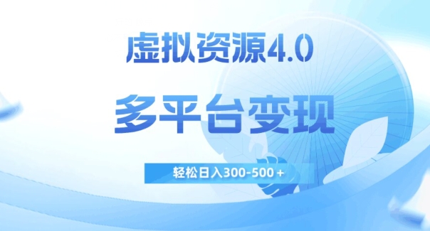 虚拟资源4.0，多平台变现，轻松日入300-500＋【揭秘】-大齐资源站