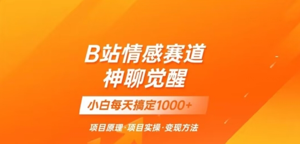 B站情感冷门蓝海赛道秒变现《神聊觉醒》一天轻松变现500+【揭秘】-大齐资源站