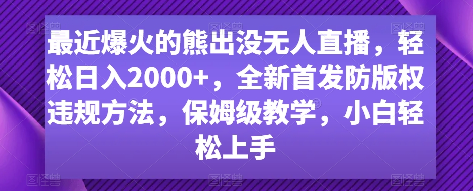 最近爆火的熊出没无人直播，轻松日入2000+，全新首发防版权违规方法【揭秘】-大齐资源站