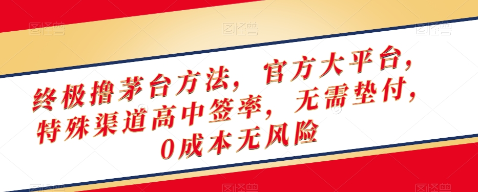 终极撸茅台方法，官方大平台，特殊渠道高中签率，无需垫付，0成本无风险【揭秘】-大齐资源站