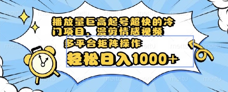 播放量巨高起号超快的冷门项目，漫剪情感视频，可多平台矩阵操作，轻松日入1000+【揭秘】-大齐资源站