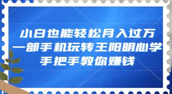 小白也能轻松月入过万，一部手机玩转王阳明心学，手把手教你赚钱【揭秘】-大齐资源站