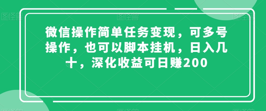 微信操作简单任务变现，可多号操作，也可以脚本挂机，日入几十，深化收益可日赚200【揭秘】-大齐资源站