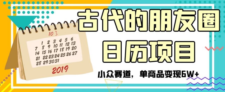 古代的朋友圈日历项目，小众赛道，单商品变现6W+【揭秘】-大齐资源站