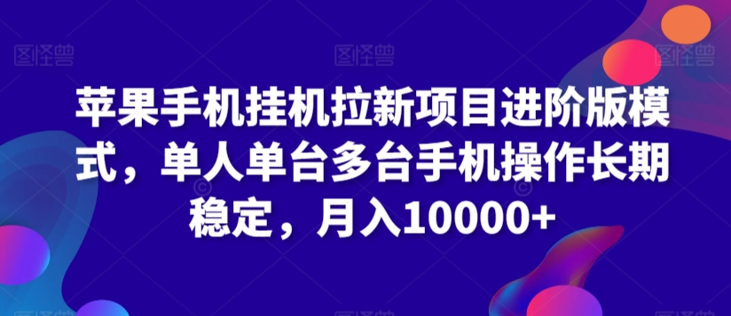 苹果手机挂机拉新项目进阶版模式，单人单台多台手机操作长期稳定，月入10000+【揭秘】-大齐资源站