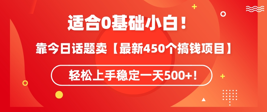 靠今日话题玩法卖【最新450个搞钱玩法合集】，轻松上手稳定一天500+【揭秘】-大齐资源站