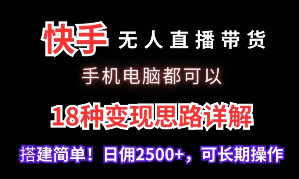 快手无人直播带货，手机电脑都可以，18种变现思路详解，搭建简单日佣2500+【揭秘】-大齐资源站