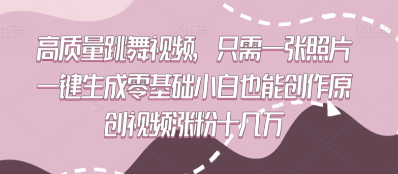 高质量跳舞视频，只需一张照片一键生成零基础小白也能创作原创视频涨粉十几万【揭秘】-大齐资源站