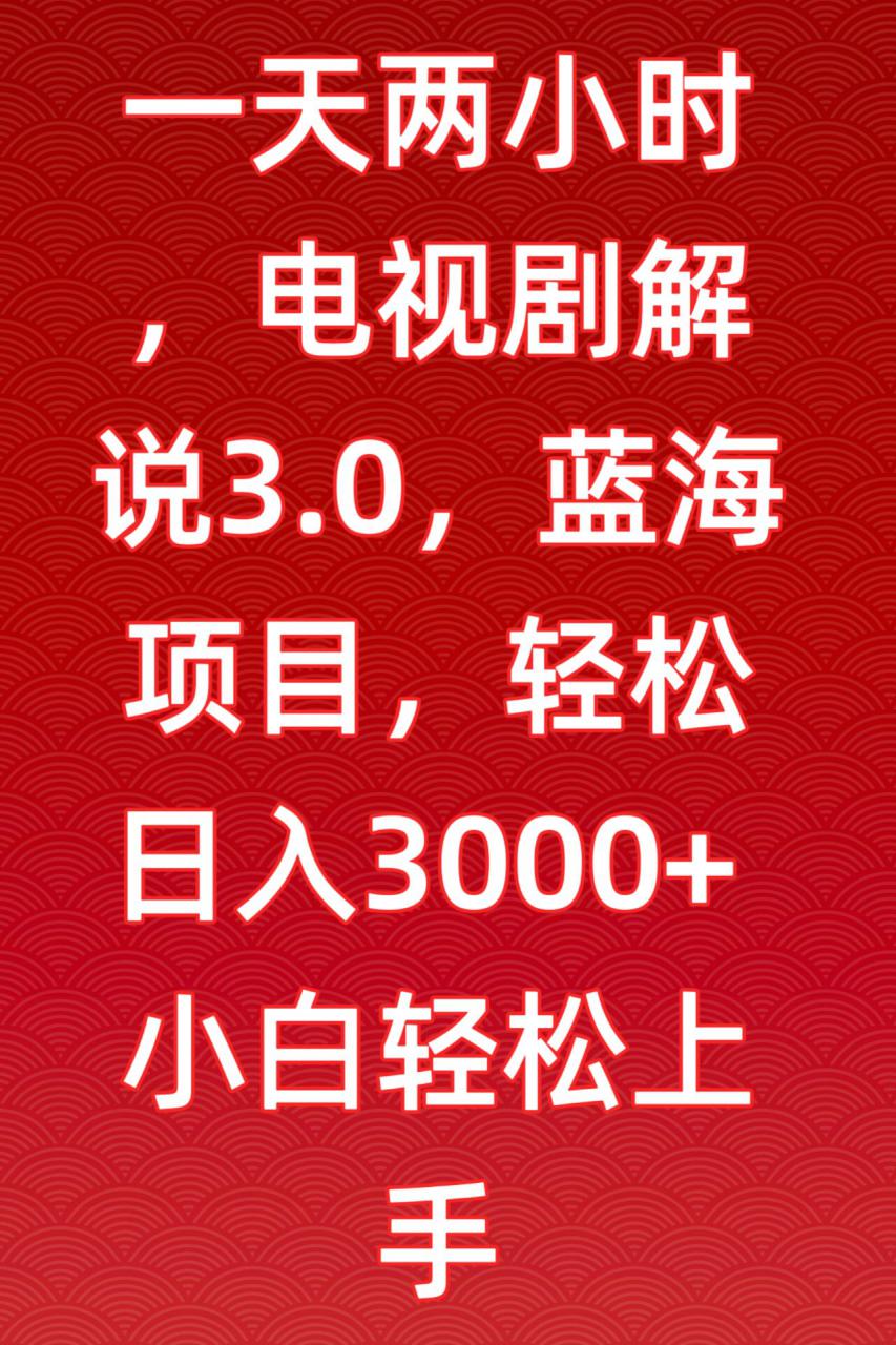 一天两小时，电视剧解说3.0，蓝海项目，轻松日入3000+小白轻松上手【揭秘】-大齐资源站