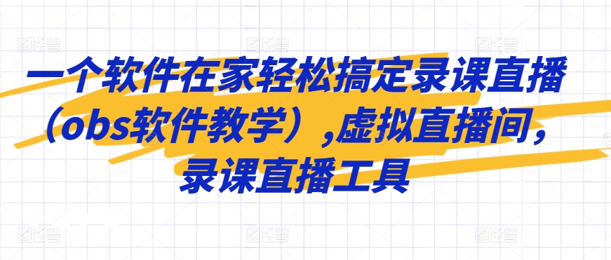 一个软件在家轻松搞定录课直播（obs软件教学）,虚拟直播间，录课直播工具-大齐资源站