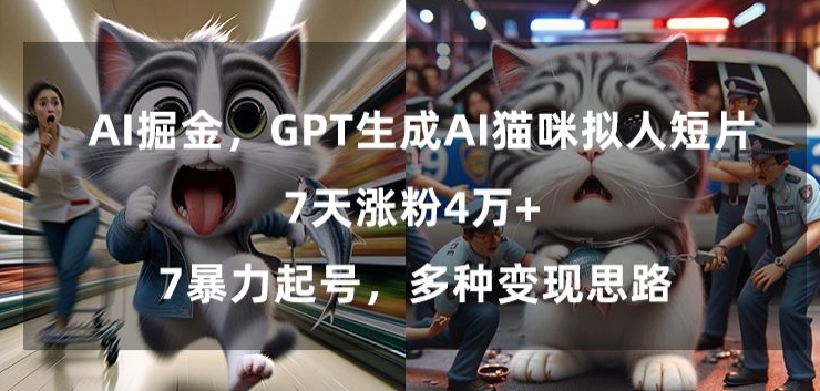 GPT生成AI猫咪拟人短片，7天涨粉4万+，暴力起号，多种变现思路【揭秘】-大齐资源站