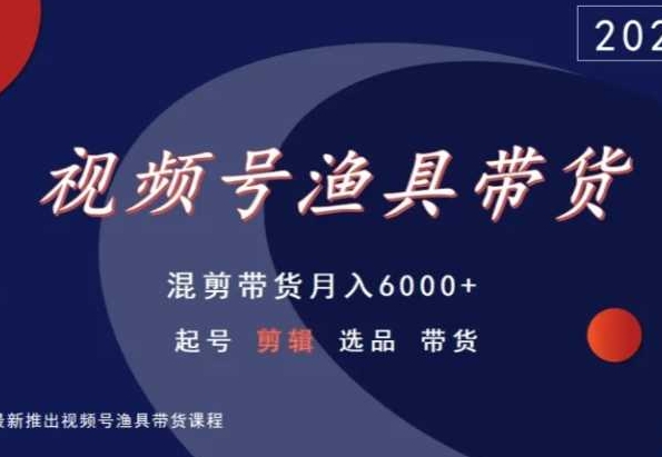 视频号渔具带货，混剪带货月入6000+，起号剪辑选品带货-大齐资源站