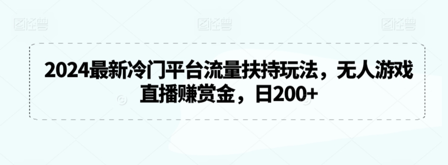 2024最新冷门平台流量扶持玩法，无人游戏直播赚赏金，日200+【揭秘】-大齐资源站