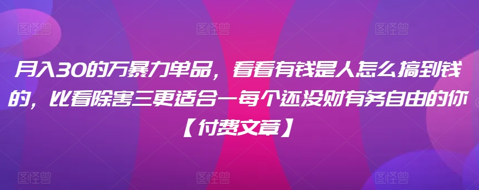 ​月入30‮的万‬暴力单品，​‮看看‬有钱‮是人‬怎么搞到钱的，比看除‮害三‬更适合‮一每‬个还没‮财有‬务自由的你【付费文章】-大齐资源站