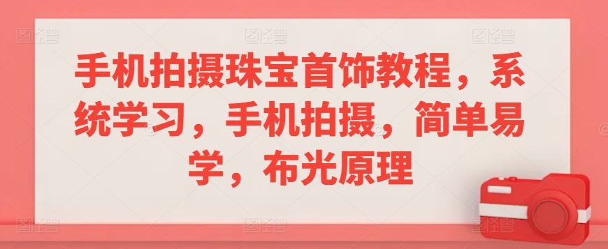 手机拍摄珠宝首饰教程，系统学习，手机拍摄，简单易学，布光原理-大齐资源站