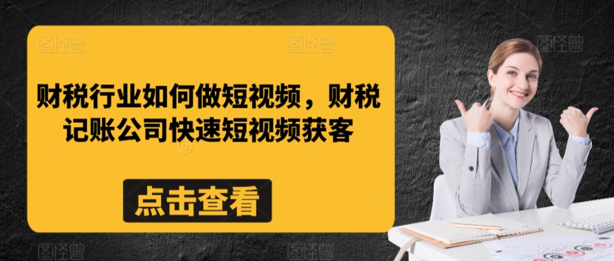 财税行业如何做短视频，财税记账公司快速短视频获客-大齐资源站