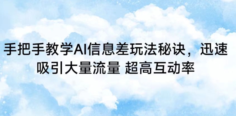 手把手教学AI信息差玩法秘诀，迅速吸引大量流量，超高互动率【揭秘】-大齐资源站