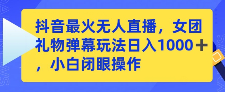 抖音最火无人直播，女团礼物弹幕玩法，日赚一千＋，小白闭眼操作【揭秘】-大齐资源站