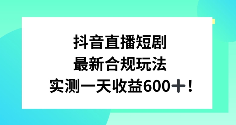 抖音直播短剧最新合规玩法，实测一天变现600+，教程+素材全解析【揭秘】-大齐资源站