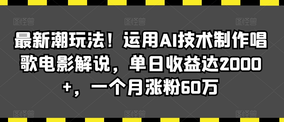 最新潮玩法！运用AI技术制作唱歌电影解说，单日收益达2000+，一个月涨粉60万【揭秘】-大齐资源站