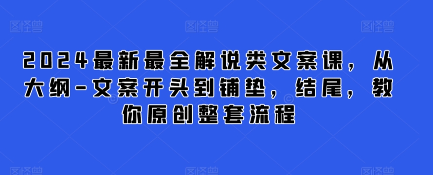 2024最新最全解说类文案课，从大纲-文案开头到铺垫，结尾，教你原创整套流程-大齐资源站