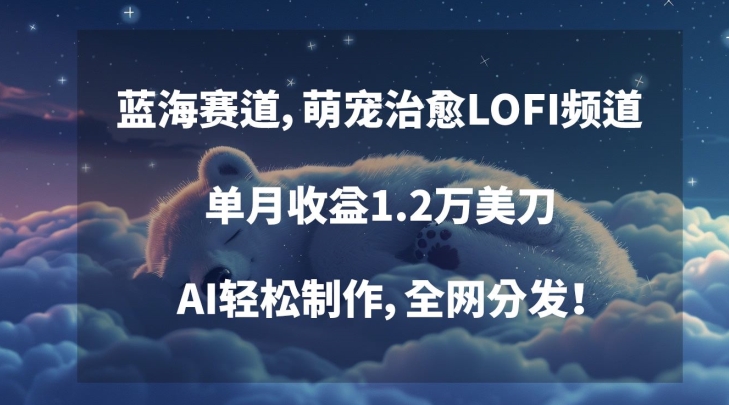 蓝海赛道，萌宠治愈LOFI频道，单月收益1.2万美刀，AI轻松制作，全网分发【揭秘】-大齐资源站