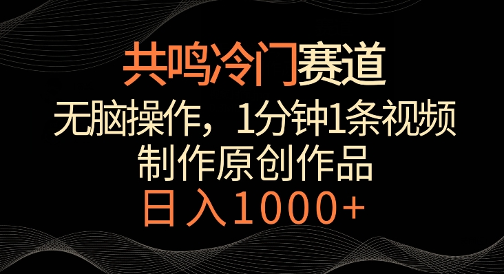 共鸣冷门赛道，无脑操作，一分钟一条视频，日入1000+【揭秘】-大齐资源站