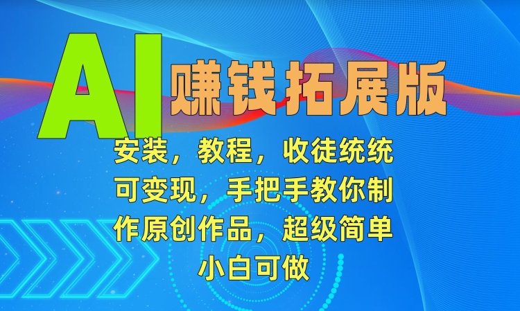 AI赚钱拓展版，安装，教程，收徒统统可变现，手把手教你制作原创作品，超级简单，小白可做【揭秘】-大齐资源站