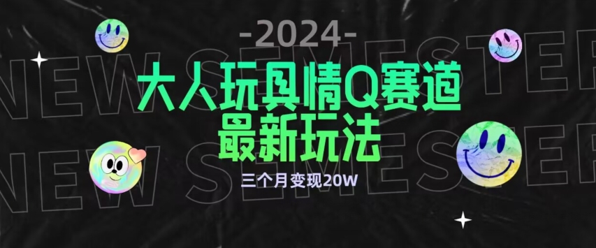 全新大人玩具情Q赛道合规新玩法，公转私域不封号流量多渠道变现，三个月变现20W【揭秘】-大齐资源站