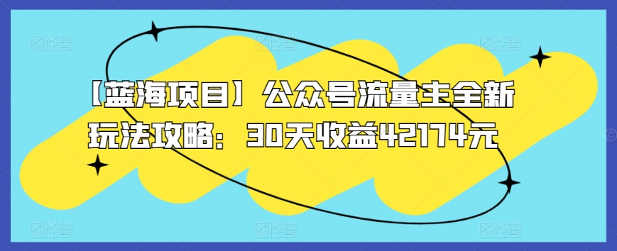 【蓝海项目】公众号流量主全新玩法攻略：30天收益42174元【揭秘】-大齐资源站