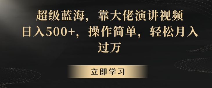 超级蓝海，靠大佬演讲视频，日入500+，操作简单，轻松月入过万【揭秘】-大齐资源站