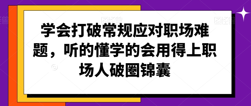 学会打破常规应对职场难题，听的懂学的会用得上职场人破圏锦囊-大齐资源站