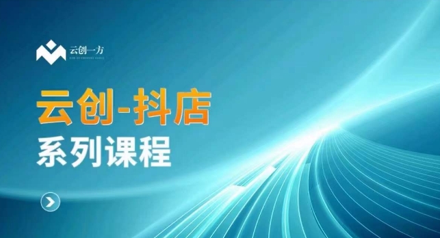 云创一方-抖店系列课，​抖店商城、商品卡、无货源等玩法-大齐资源站