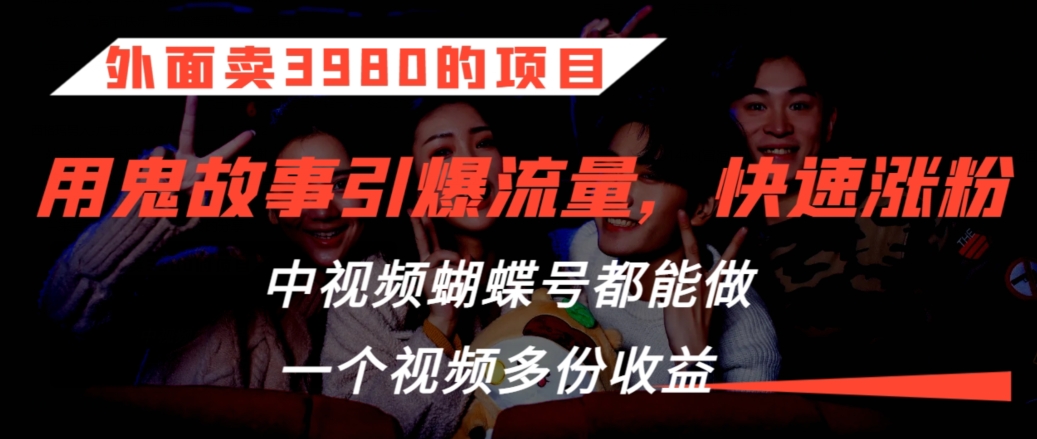 外面卖3980的项目，鬼故事引爆流量打法，中视频、蝴蝶号都能做，一个视频多份收益【揭秘】-大齐资源站