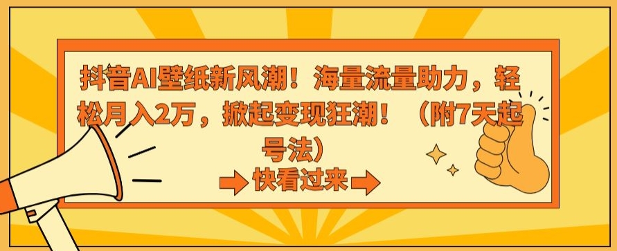 抖音AI壁纸新风潮！海量流量助力，轻松月入2万，掀起变现狂潮【揭秘】-大齐资源站