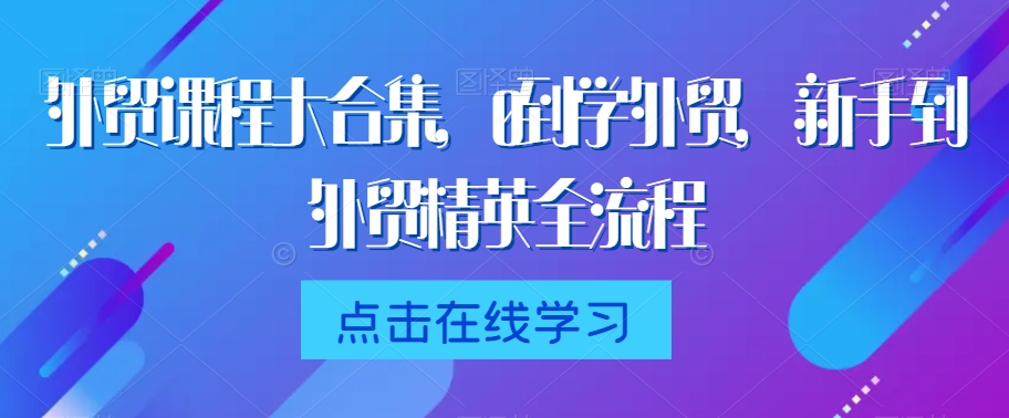 外贸课程大合集，0到1学外贸，新手到外贸精英全流程-大齐资源站