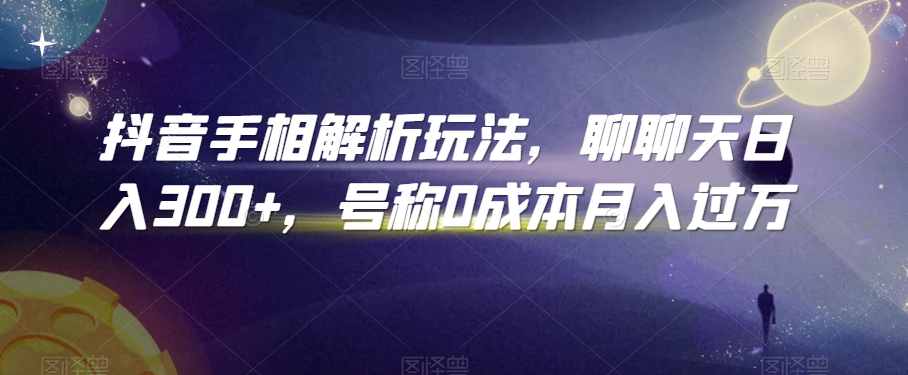 抖音手相解析玩法，聊聊天日入300+，号称0成本月入过万【揭秘】-大齐资源站