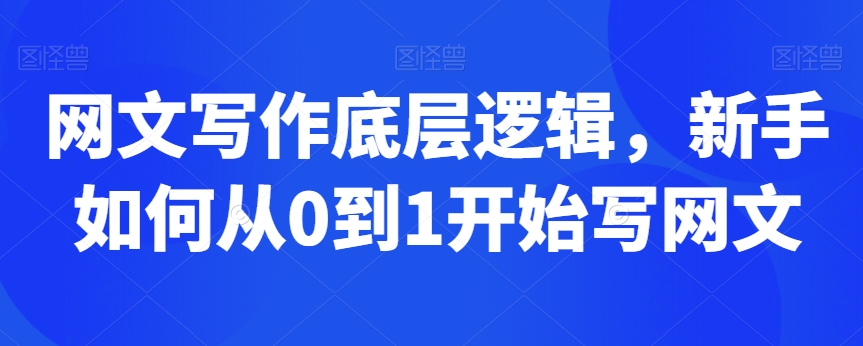 网文写作底层逻辑，新手如何从0到1开始写网文-大齐资源站