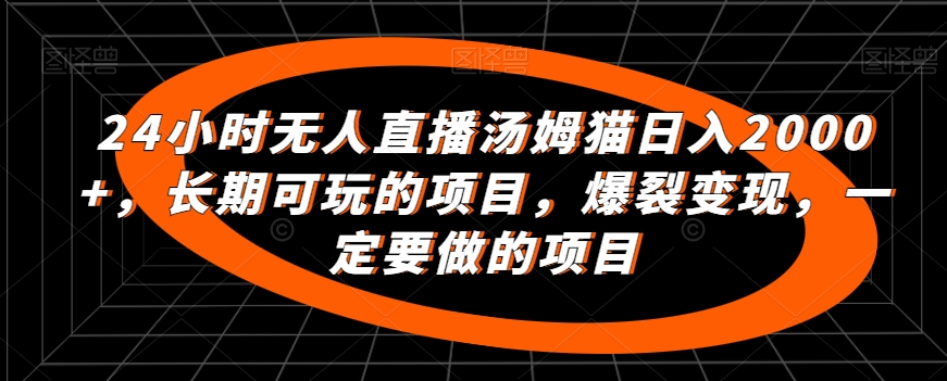 24小时无人直播汤姆猫日入2000+，长期可玩的项目，爆裂变现，一定要做的项目【揭秘】-大齐资源站