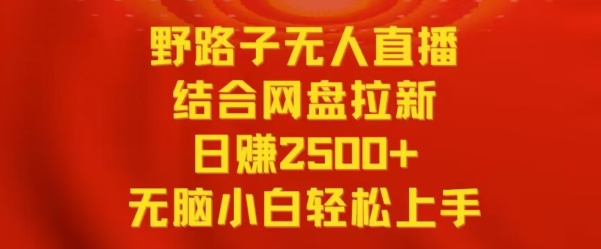 野路子无人直播结合网盘拉新，日赚2500+，小白无脑轻松上手【揭秘】-大齐资源站