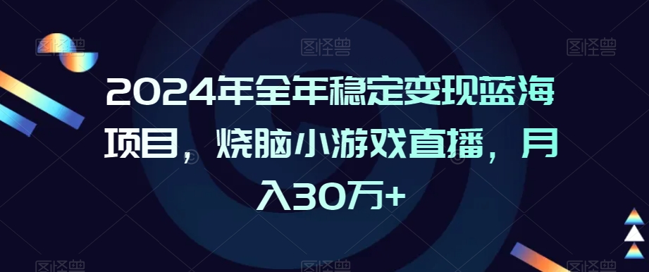 2024年全年稳定变现蓝海项目，烧脑小游戏直播，月入30万+【揭秘】-大齐资源站