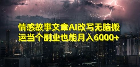 情感故事文章AI改写无脑搬运当个副业也能月入6000+【揭秘】-大齐资源站