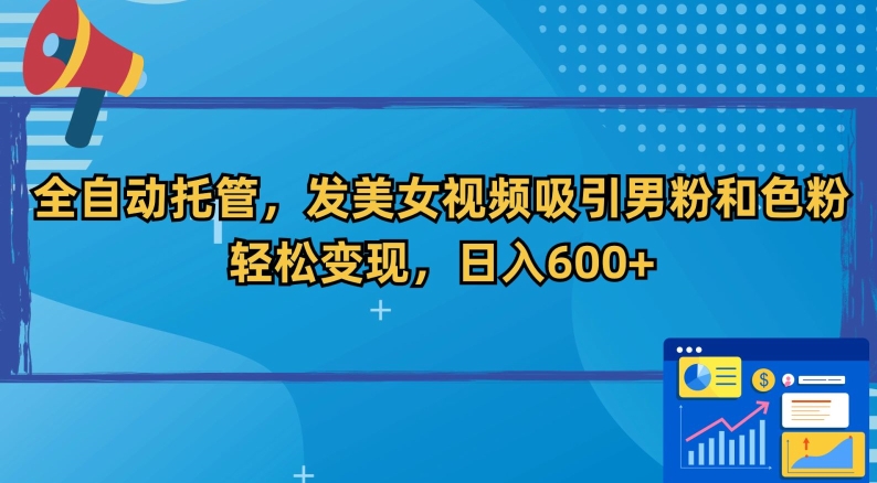 全自动托管，发美女视频吸引男粉和色粉，轻松变现，日入600+【揭秘】-大齐资源站