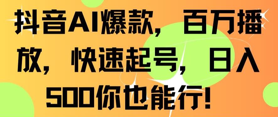 抖音AI爆款，百万播放，快速起号，日入500你也能行【揭秘】-大齐资源站