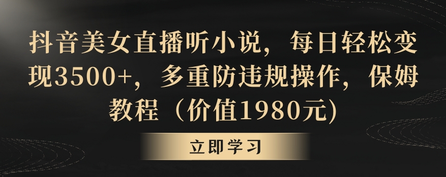 抖音美女直播听小说，每日轻松变现3500+，多重防违规操作，保姆教程（价值1980元)【揭秘】-大齐资源站