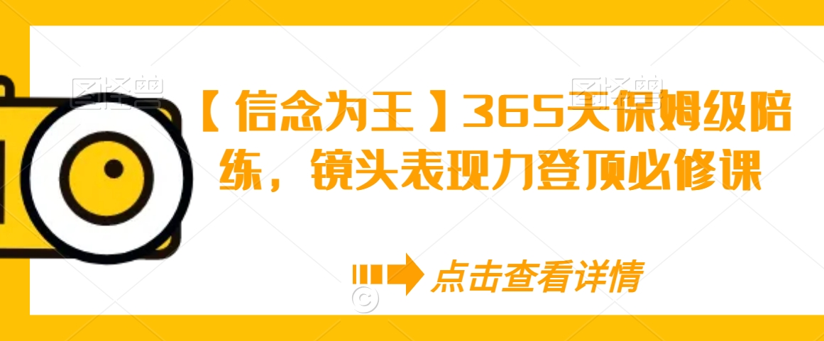 【信念为王】365天保姆级陪练，镜头表现力登顶必修课-大齐资源站