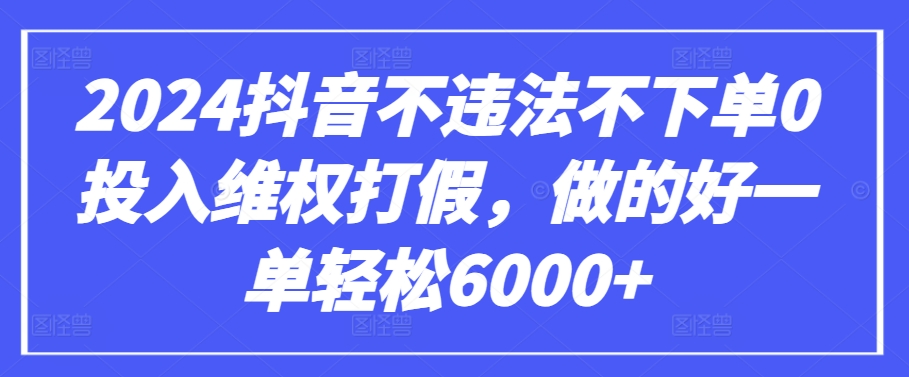 2024抖音不违法不下单0投入维权打假，做的好一单轻松6000+【仅揭秘】-大齐资源站