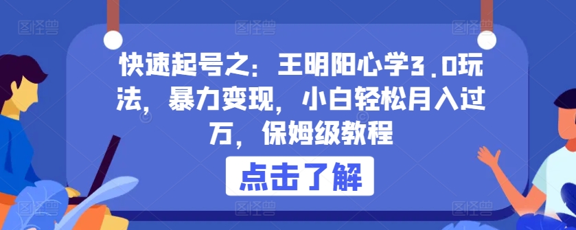 快速起号之：王明阳心学3.0玩法，暴力变现，小白轻松月入过万，保姆级教程【揭秘】-大齐资源站