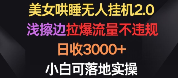 美女哄睡无人挂机2.0.浅擦边拉爆流量不违规，日收3000+，小白可落地实操【揭秘】-大齐资源站