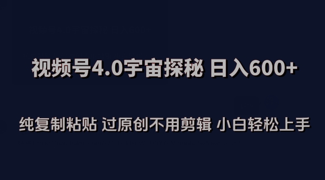 视频号4.0宇宙探秘，日入600多纯复制粘贴过原创不用剪辑小白轻松操作【揭秘】-大齐资源站